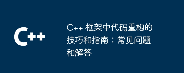 C++ 框架中代码重构的技巧和指南：常见问题和解答