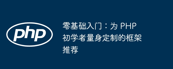 零基础入门：为 PHP 初学者量身定制的框架推荐