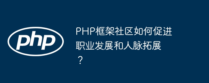 PHP框架社区如何促进职业发展和人脉拓展？