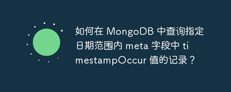 如何在 MongoDB 中查询指定日期范围内 meta 字段中 timestampOccur 值的记录？