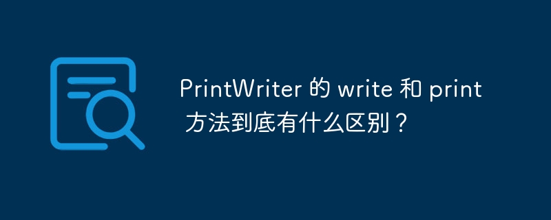 PrintWriter 的 write 和 print 方法到底有什么区别？