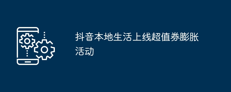 抖音本地生活上线超值券膨胀活动