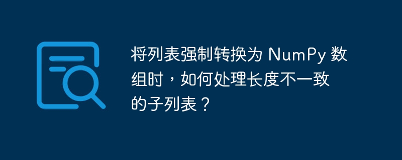 将列表强制转换为 NumPy 数组时，如何处理长度不一致的子列表？