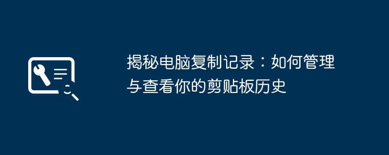 揭秘电脑复制记录：如何管理与查看你的剪贴板历史