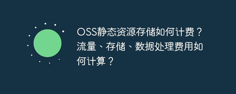 OSS静态资源存储如何计费？流量、存储、数据处理费用如何计算？