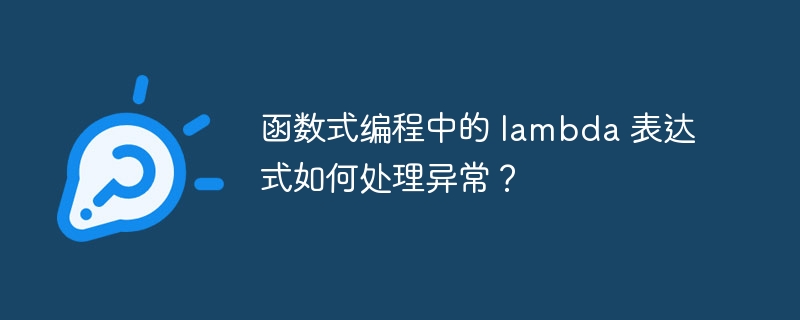 函数式编程中的 lambda 表达式如何处理异常？