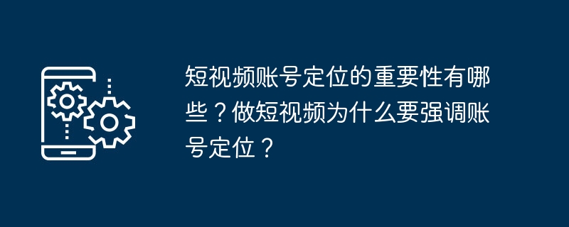 短视频账号定位的重要性有哪些？做短视频为什么要强调账号定位？