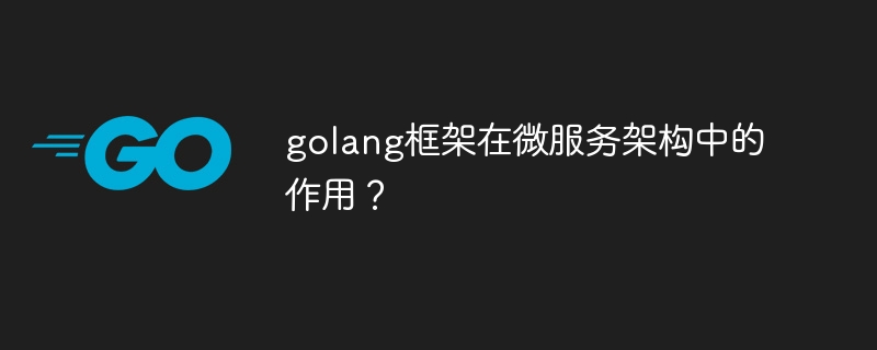 golang框架在微服务架构中的作用？