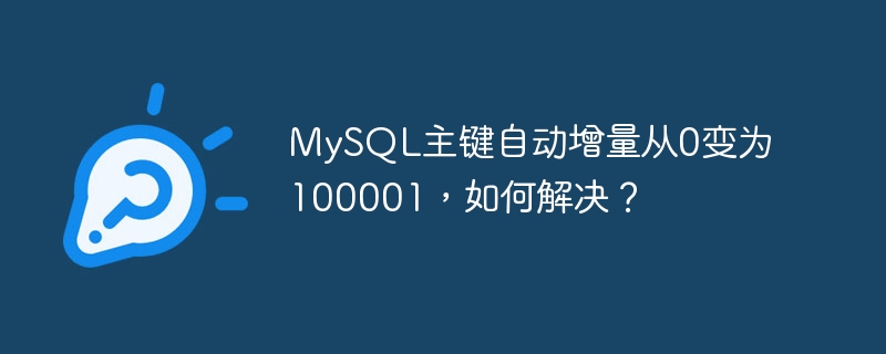 MySQL主键自动增量从0变为100001，如何解决？