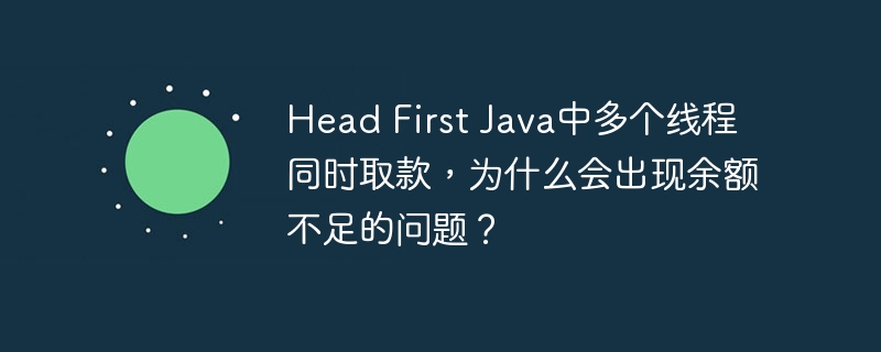 Head First Java中多个线程同时取款，为什么会出现余额不足的问题？