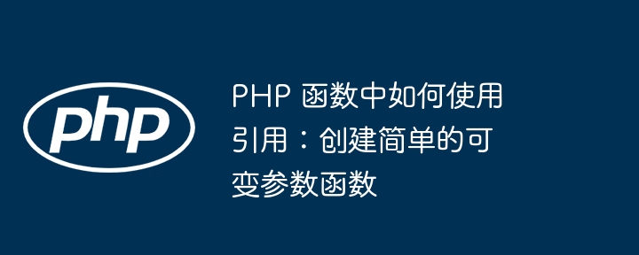 PHP 函数中如何使用引用：创建简单的可变参数函数