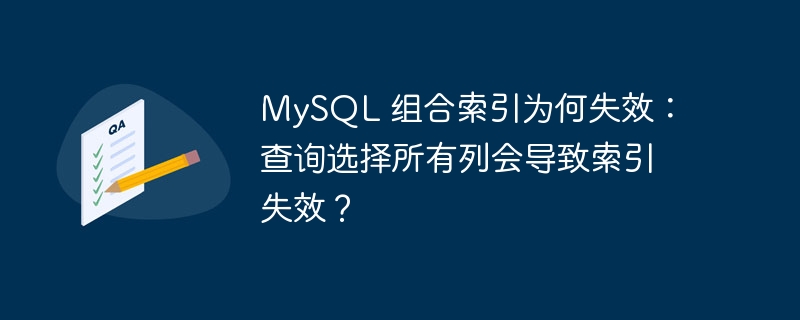 MySQL 组合索引为何失效：查询选择所有列会导致索引失效？