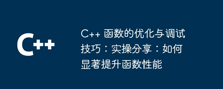 C++ 函数的优化与调试技巧：实操分享：如何显著提升函数性能