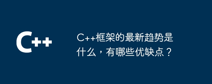 C++框架的最新趋势是什么，有哪些优缺点？