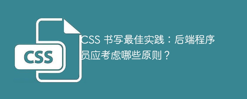 CSS 书写最佳实践：后端程序员应考虑哪些原则？