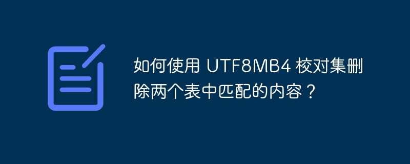 如何使用 UTF8MB4 校对集删除两个表中匹配的内容？