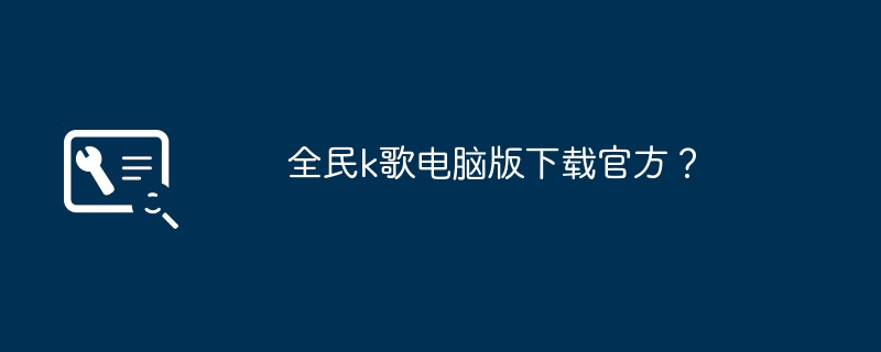 全民k歌电脑版下载官方？