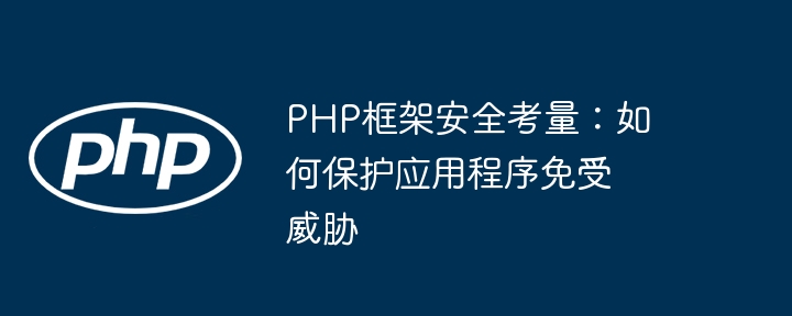 PHP框架安全考量：如何保护应用程序免受威胁