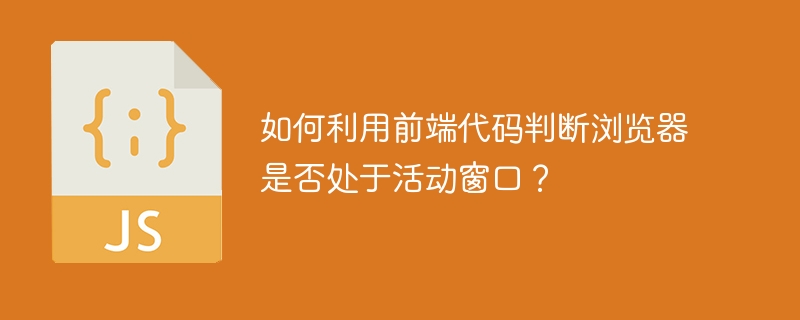 如何利用前端代码判断浏览器是否处于活动窗口？