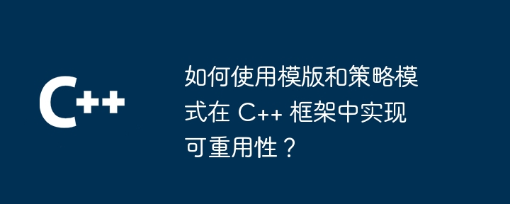 如何使用模版和策略模式在 C++ 框架中实现可重用性？