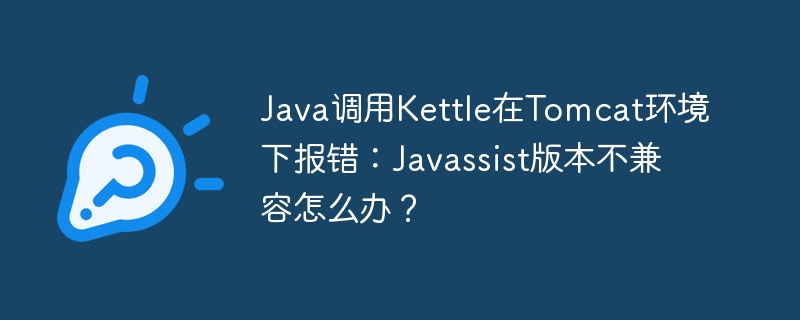 Java调用Kettle在Tomcat环境下报错：Javassist版本不兼容怎么办？