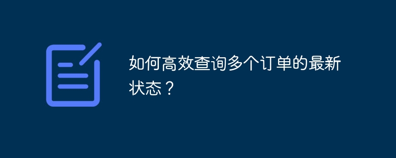 如何高效查询多个订单的最新状态？