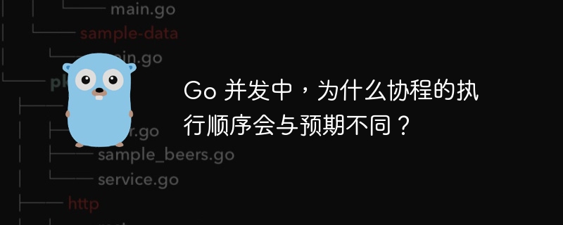 Go 并发中，为什么协程的执行顺序会与预期不同？