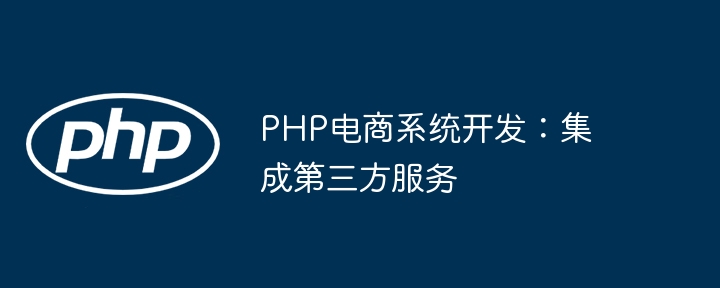 PHP电商系统开发：集成第三方服务