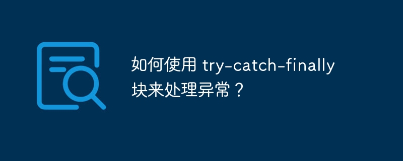 如何使用 try-catch-finally 块来处理异常？