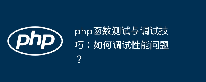 php函数测试与调试技巧：如何调试性能问题？