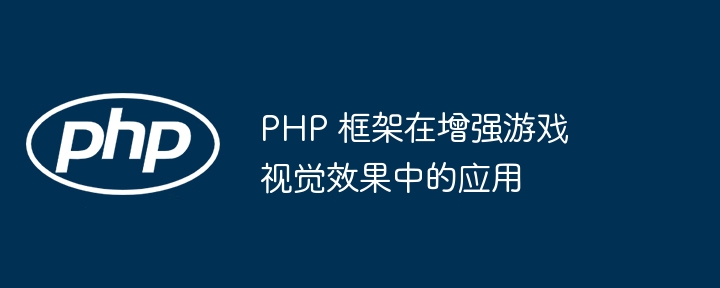 PHP 框架在增强游戏视觉效果中的应用