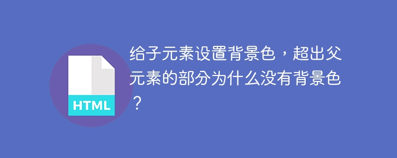 给子元素设置背景色，超出父元素的部分为什么没有背景色？ 
