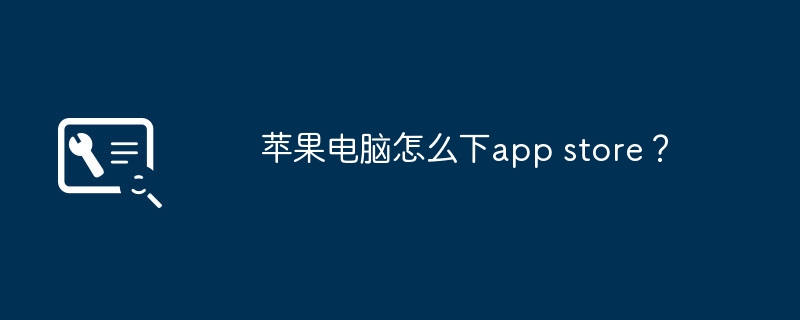 苹果电脑怎么下app store？