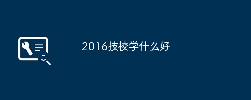 2016技校学什么好