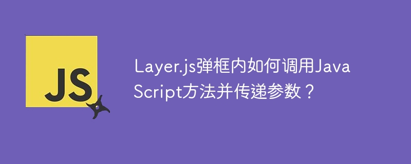 Layer.js弹框内如何调用JavaScript方法并传递参数？