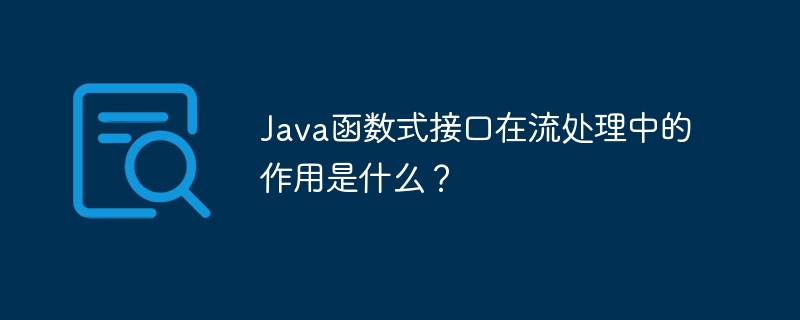 Java函数式接口在流处理中的作用是什么？