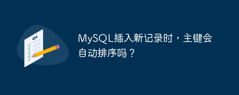 MySQL插入新记录时，主键会自动排序吗？