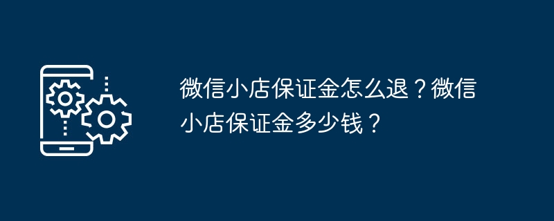 微信小店保证金怎么退？微信小店保证金多少钱？