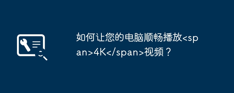 如何让您的电脑顺畅播放<span>4K</span>视频？