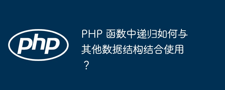 PHP 函数中递归如何与其他数据结构结合使用？