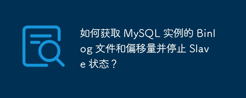 如何获取 MySQL 实例的 Binlog 文件和偏移量并停止 Slave 状态？