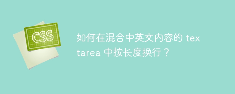 如何在混合中英文内容的 textarea 中按长度换行？