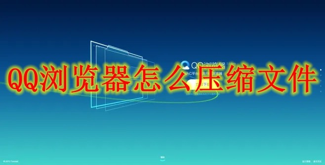 QQ浏览器怎么压缩文件 QQ浏览器压缩文件方法