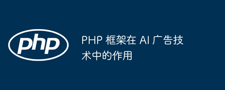 PHP 框架在 AI 广告技术中的作用