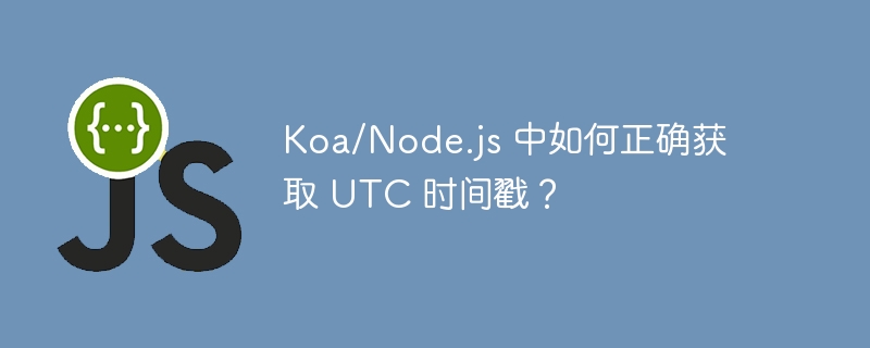 Koa/Node.js 中如何正确获取 UTC 时间戳？