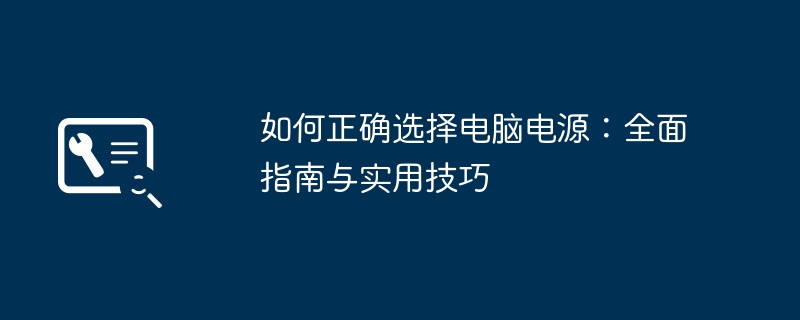 如何正确选择电脑电源：全面指南与实用技巧