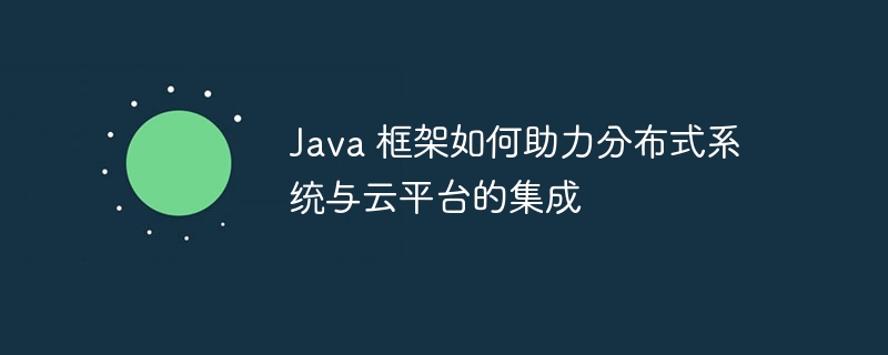 Java 框架如何助力分布式系统与云平台的集成