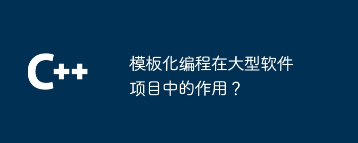 模板化编程在大型软件项目中的作用？