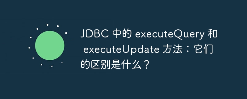 JDBC 中的 executeQuery 和 executeUpdate 方法：它们的区别是什么？