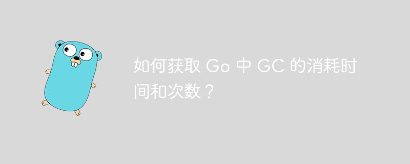 如何获取 Go 中 GC 的消耗时间和次数？